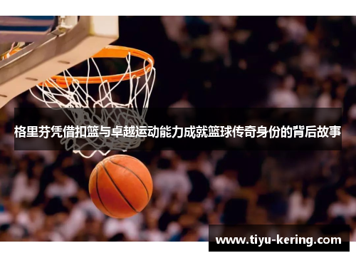 格里芬凭借扣篮与卓越运动能力成就篮球传奇身份的背后故事