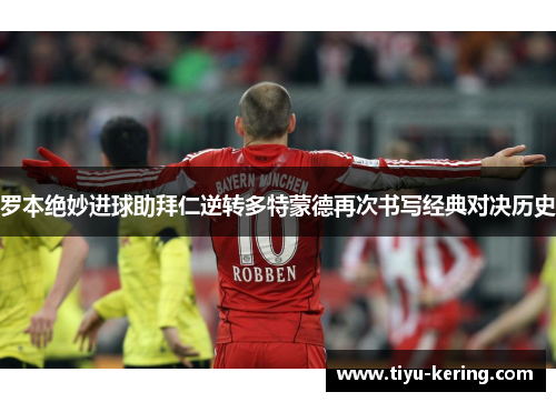 罗本绝妙进球助拜仁逆转多特蒙德再次书写经典对决历史