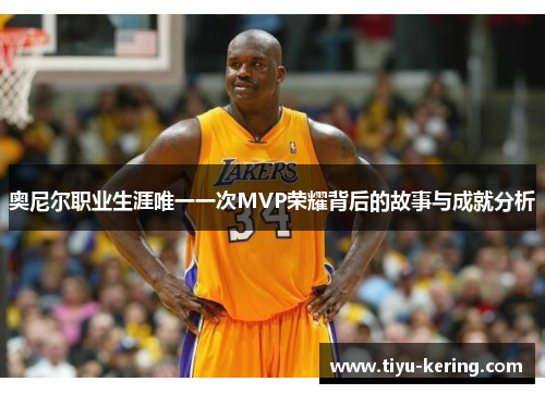 奥尼尔职业生涯唯一一次MVP荣耀背后的故事与成就分析