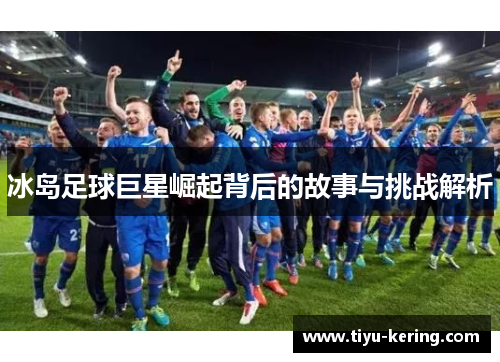 冰岛足球巨星崛起背后的故事与挑战解析
