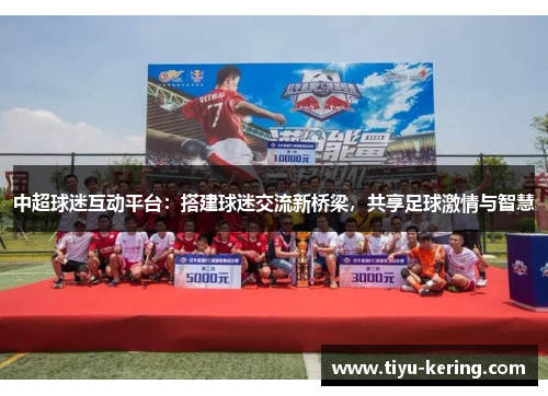 中超球迷互动平台：搭建球迷交流新桥梁，共享足球激情与智慧