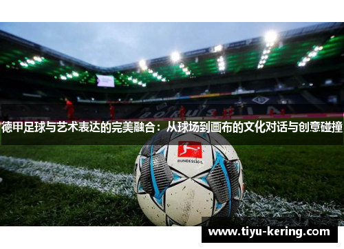 德甲足球与艺术表达的完美融合：从球场到画布的文化对话与创意碰撞