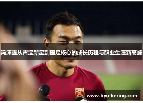 冯潇霆从青涩新星到国足核心的成长历程与职业生涯新高峰