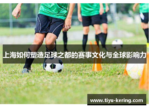上海如何塑造足球之都的赛事文化与全球影响力