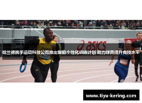 哈兰德携手运动科技公司推出智能个性化训练计划 助力球员提升竞技水平