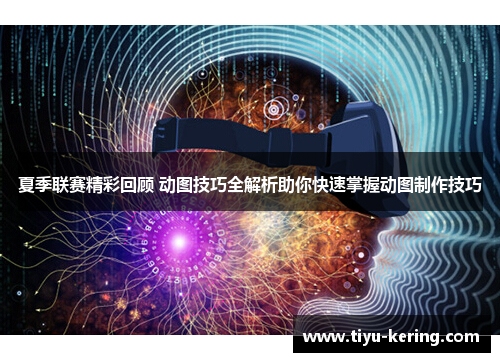 夏季联赛精彩回顾 动图技巧全解析助你快速掌握动图制作技巧