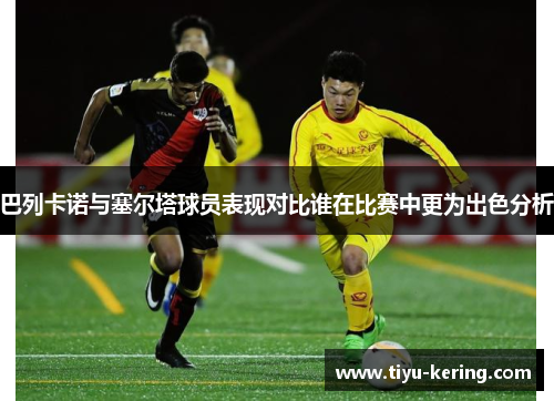 巴列卡诺与塞尔塔球员表现对比谁在比赛中更为出色分析