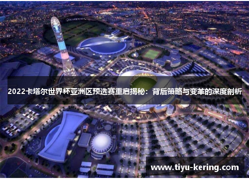 2022卡塔尔世界杯亚洲区预选赛重启揭秘：背后策略与变革的深度剖析