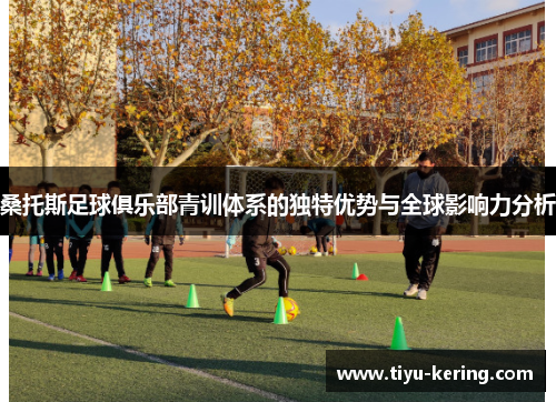 桑托斯足球俱乐部青训体系的独特优势与全球影响力分析