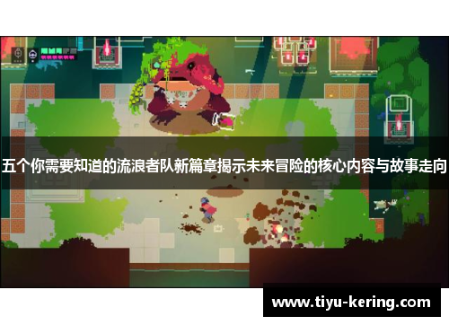 五个你需要知道的流浪者队新篇章揭示未来冒险的核心内容与故事走向