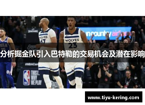 分析掘金队引入巴特勒的交易机会及潜在影响