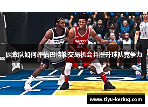 掘金队如何评估巴特勒交易机会并提升球队竞争力