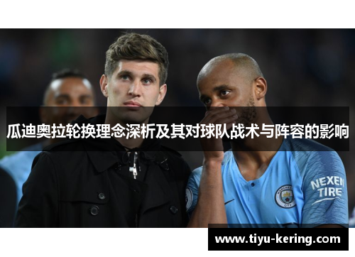 瓜迪奥拉轮换理念深析及其对球队战术与阵容的影响