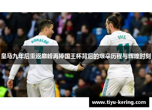 皇马九年后重返巅峰再捧国王杯背后的艰辛历程与辉煌时刻