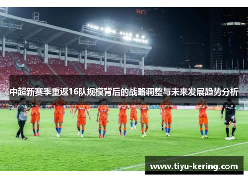 中超新赛季重返16队规模背后的战略调整与未来发展趋势分析