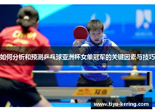 如何分析和预测乒乓球亚洲杯女单冠军的关键因素与技巧