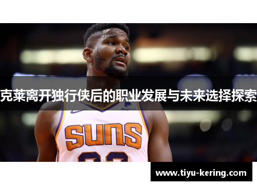 克莱离开独行侠后的职业发展与未来选择探索