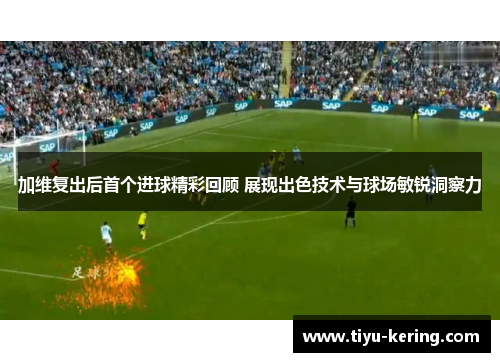 加维复出后首个进球精彩回顾 展现出色技术与球场敏锐洞察力