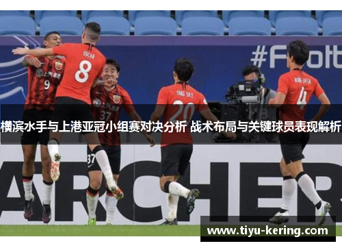 横滨水手与上港亚冠小组赛对决分析 战术布局与关键球员表现解析