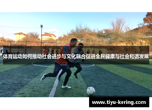 体育运动如何推动社会进步与文化融合促进全民健康与社会和谐发展