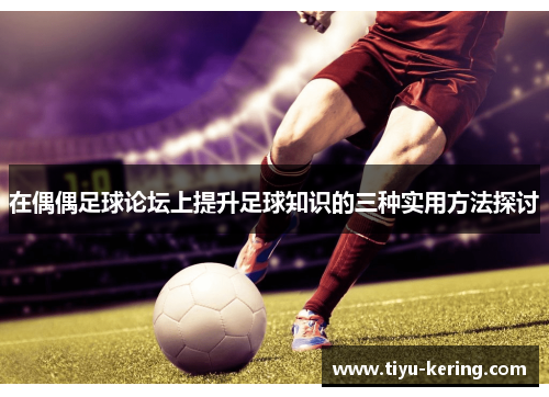在偶偶足球论坛上提升足球知识的三种实用方法探讨