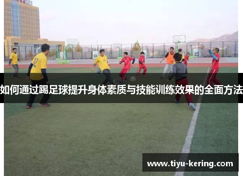 如何通过踢足球提升身体素质与技能训练效果的全面方法