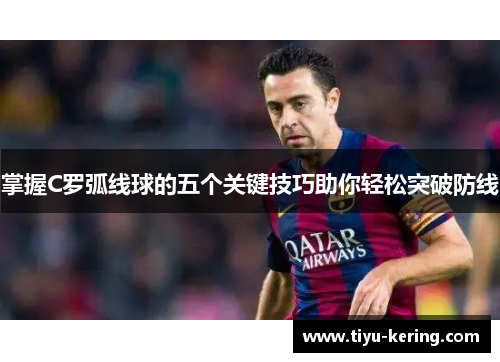 掌握C罗弧线球的五个关键技巧助你轻松突破防线