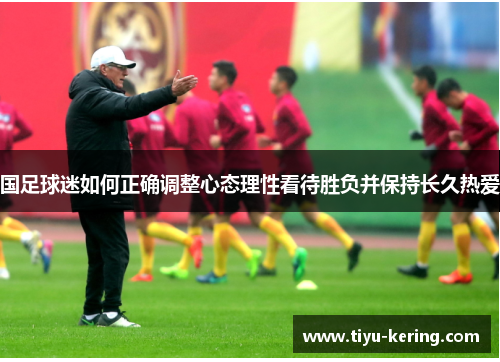 国足球迷如何正确调整心态理性看待胜负并保持长久热爱